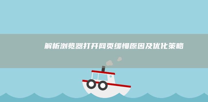 解析浏览器打开网页缓慢：原因及优化策略